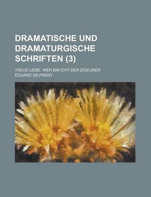 Book cover for Dramatische Und Dramaturgische Schriften; Treue Liebe. Wer Bin Ich? Der Zigeuner (3 )