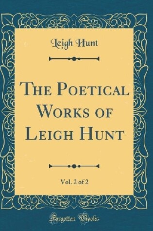 Cover of The Poetical Works of Leigh Hunt, Vol. 2 of 2 (Classic Reprint)