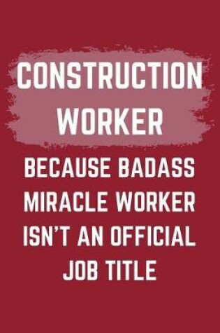 Cover of Construction Worker Because Badass Miracle Worker Isn't An Official Job Title