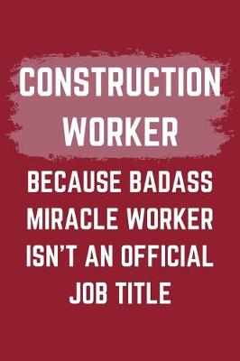 Book cover for Construction Worker Because Badass Miracle Worker Isn't An Official Job Title