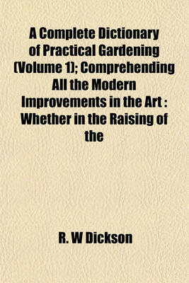 Book cover for A Complete Dictionary of Practical Gardening (Volume 1); Comprehending All the Modern Improvements in the Art