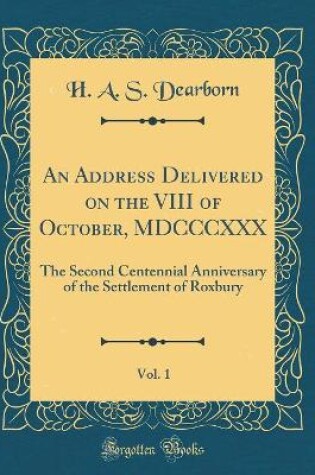 Cover of An Address Delivered on the VIII of October, MDCCCXXX, Vol. 1: The Second Centennial Anniversary of the Settlement of Roxbury (Classic Reprint)