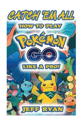 Book cover for Gotta Catch 'em All! How to Play Pokemon Go Like a Pro!