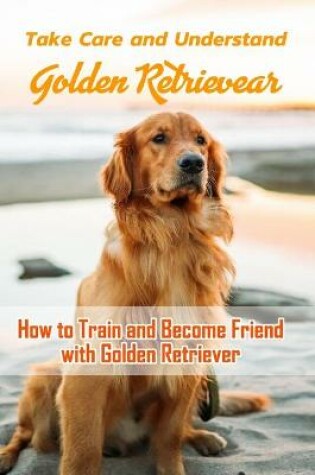 Cover of Take Care and Understand Golden Retriever