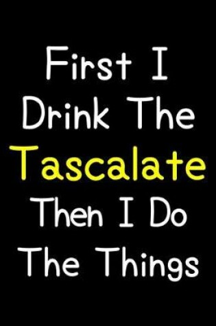 Cover of First I Drink The Tascalate Then I Do The Things