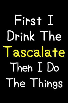 Book cover for First I Drink The Tascalate Then I Do The Things