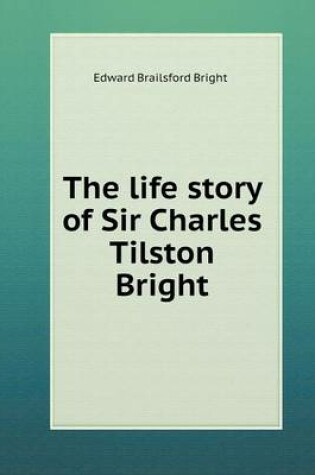 Cover of The life story of Sir Charles Tilston Bright