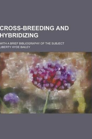 Cover of Cross-Breeding and Hybridizing; With a Brief Bibliography of the Subject