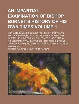 Book cover for An Impartial Examination of Bishop Burnet's History of His Own Times; Containing an Abridgement of That History, and Suitable Remarks on Every Material Paragraph. Wherein Is Also Given a Fuller Account of Many Considerable Volume 1