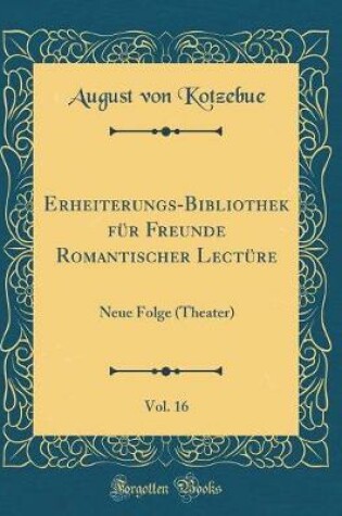 Cover of Erheiterungs-Bibliothek für Freunde Romantischer Lectüre, Vol. 16: Neue Folge (Theater) (Classic Reprint)