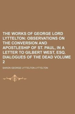 Cover of The Works of George Lord Lyttelton Volume 2; Observations on the Conversion and Apostleship of St. Paul, in a Letter to Gilbert West, Esq. Dialogues of the Dead