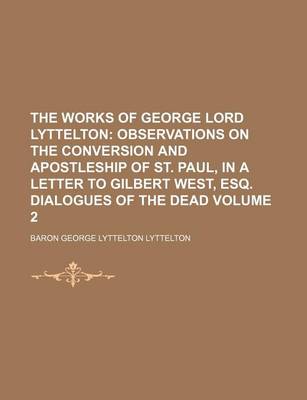 Book cover for The Works of George Lord Lyttelton Volume 2; Observations on the Conversion and Apostleship of St. Paul, in a Letter to Gilbert West, Esq. Dialogues of the Dead