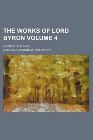 Cover of The Works of Lord Byron Volume 4; Complete in 5 Vol