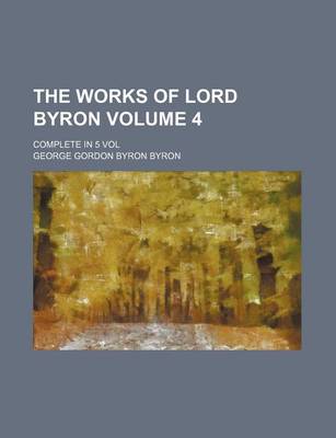 Book cover for The Works of Lord Byron Volume 4; Complete in 5 Vol