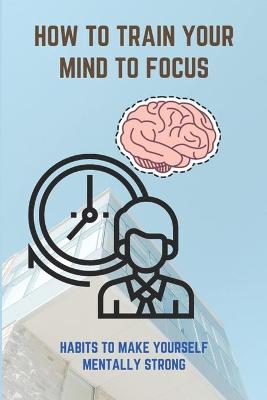 Book cover for How To Train Your Mind To Focus