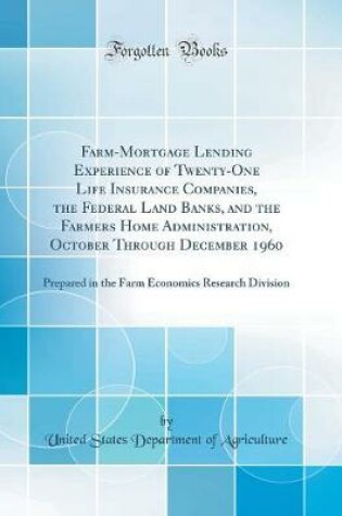 Cover of Farm-Mortgage Lending Experience of Twenty-One Life Insurance Companies, the Federal Land Banks, and the Farmers Home Administration, October Through December 1960: Prepared in the Farm Economics Research Division (Classic Reprint)