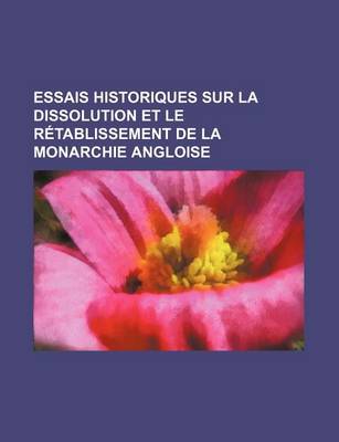 Book cover for Essais Historiques Sur La Dissolution Et Le Retablissement de La Monarchie Angloise