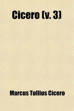 Cover of Cicero (Volume 3); The Orations Translated by Duncan, the Offices by Cockman, and the Cato and Laelius by Melmoth