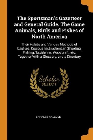 Cover of The Sportsman's Gazetteer and General Guide. The Game Animals, Birds and Fishes of North America