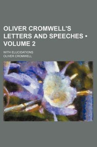 Cover of Oliver Cromwell's Letters and Speeches (Volume 2); With Elucidations