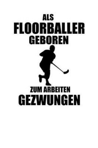 Cover of ALS Floorballer Geboren Zum Arbeiten Gezwungen