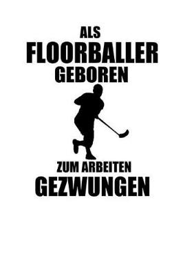 Book cover for ALS Floorballer Geboren Zum Arbeiten Gezwungen