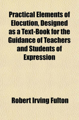 Cover of Practical Elements of Elocution, Designed as a Text-Book for the Guidance of Teachers and Students of Expression