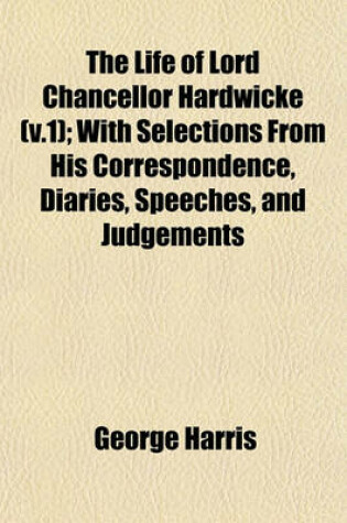 Cover of The Life of Lord Chancellor Hardwicke (V.1); With Selections from His Correspondence, Diaries, Speeches, and Judgements