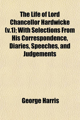 Book cover for The Life of Lord Chancellor Hardwicke (V.1); With Selections from His Correspondence, Diaries, Speeches, and Judgements