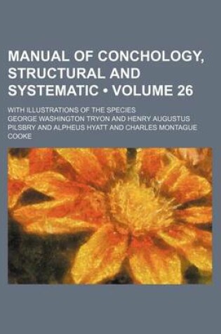 Cover of Manual of Conchology, Structural and Systematic (Volume 26); With Illustrations of the Species