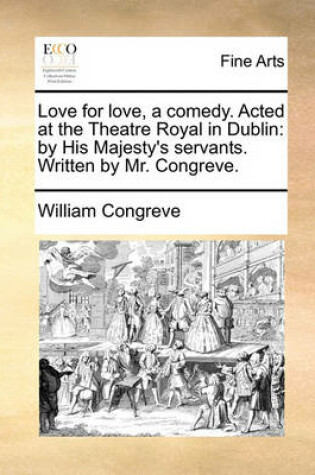 Cover of Love for Love, a Comedy. Acted at the Theatre Royal in Dublin