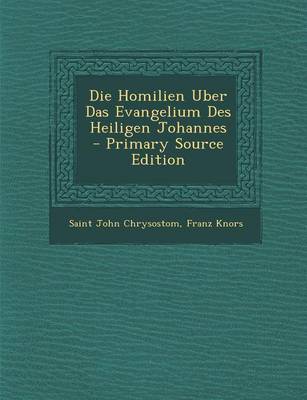 Book cover for Die Homilien Uber Das Evangelium Des Heiligen Johannes - Primary Source Edition