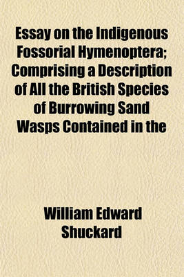 Book cover for Essay on the Indigenous Fossorial Hymenoptera; Comprising a Description of All the British Species of Burrowing Sand Wasps Contained in the