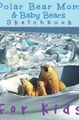 Cover of Polar Bear Mom & Baby Bears Sketchbook for kids