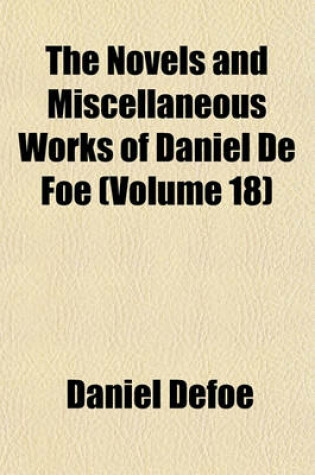 Cover of The Novels and Miscellaneous Works of Daniel de Foe Volume 18