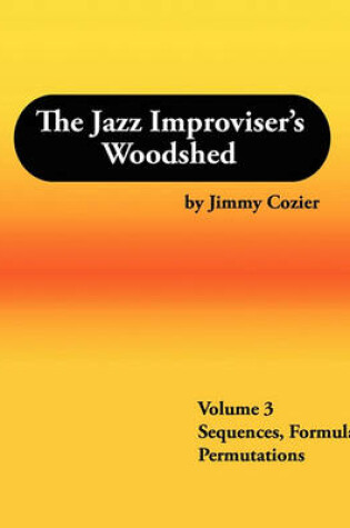 Cover of The Jazz Improviser's Woodshed - Volume 3 Sequences Formulas Permutations