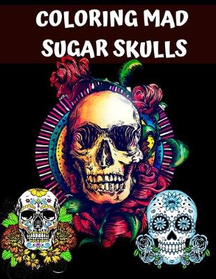 Cover of Coloring Mad Sugar Skulls