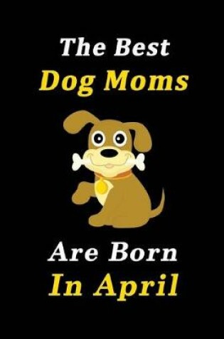 Cover of The Best Dog Moms Are Born In April Journal / Notebook