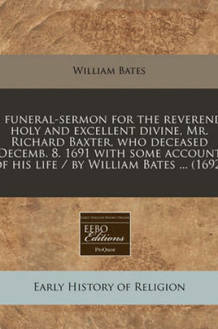 Cover of A Funeral-Sermon for the Reverend, Holy and Excellent Divine, Mr. Richard Baxter, Who Deceased Decemb. 8. 1691 with Some Account of His Life / By William Bates ... (1692)