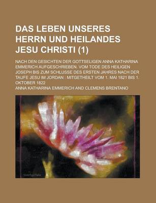 Book cover for Das Leben Unseres Herrn Und Heilandes Jesu Christi (1); Nach Den Gesichten Der Gottseligen Anna Katharina Emmerich Aufgeschrieben