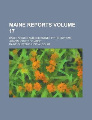 Book cover for Maine Reports; Cases Argued and Determined in the Supreme Judicial Court of Maine Volume 17