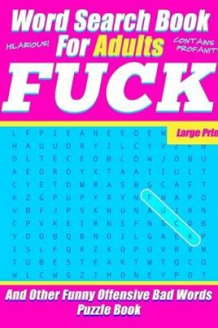 Cover of Word Search Book For Adults - FUCK - Large Print - And Other Funny Offensive Bad Words - Puzzle Book
