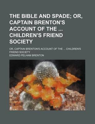 Book cover for The Bible and Spade; Or, Captain Brenton's Account of the Children's Friend Society. Or, Captain Brenton's Account of the Children's Friend Society