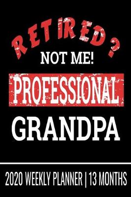 Book cover for Not Retired Professional Grandpa - 2020 Weekly Planner - 13 Months