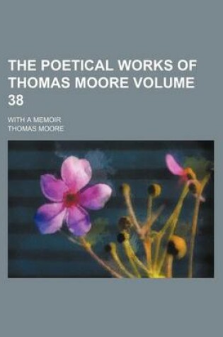 Cover of The Poetical Works of Thomas Moore Volume 38; With a Memoir