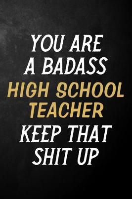 Book cover for You Are A Badass High School Teacher Keep That Shit Up