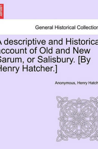 Cover of A Descriptive and Historical Account of Old and New Sarum, or Salisbury. [By Henry Hatcher.]