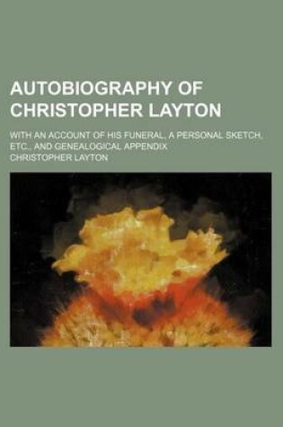 Cover of Autobiography of Christopher Layton; With an Account of His Funeral, a Personal Sketch, Etc., and Genealogical Appendix