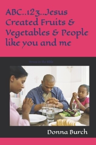 Cover of ABC..123..Jesus Created Fruits & Vegetables & People like you and me