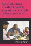Book cover for ABC..123..Jesus Created Fruits & Vegetables & People like you and me
